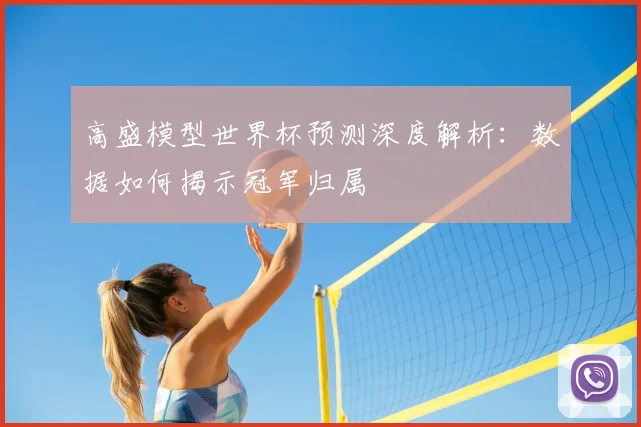 高盛模型世界杯预测深度解析：数据如何揭示冠军归属