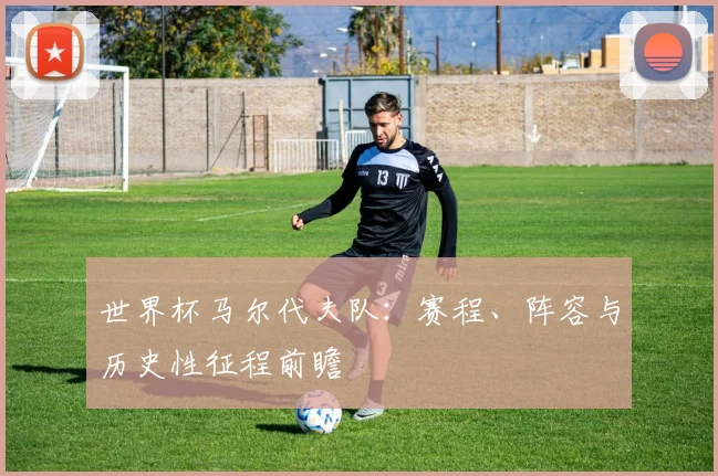 世界杯马尔代夫队:赛程、阵容与历史性征程前瞻