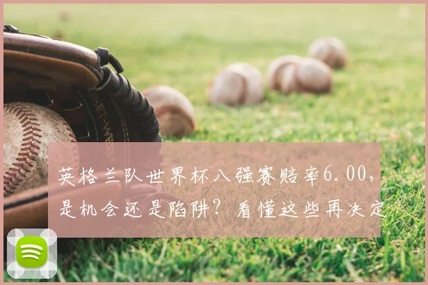 英格兰队世界杯八强赛赔率6.00,是机会还是陷阱?看懂这些再决定