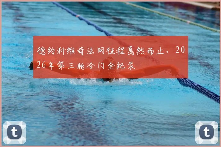德约科维奇法网征程戛然而止,2026年第三轮冷门全纪录