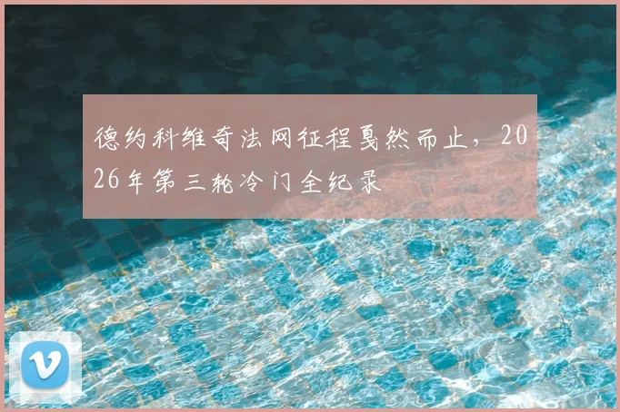 德约科维奇法网征程戛然而止，2026年第三轮冷门全纪录