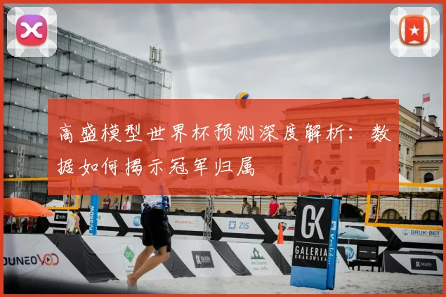 高盛模型世界杯预测深度解析：数据如何揭示冠军归属