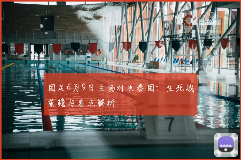 国足6月9日主场对决泰国:生死战前瞻与看点解析
