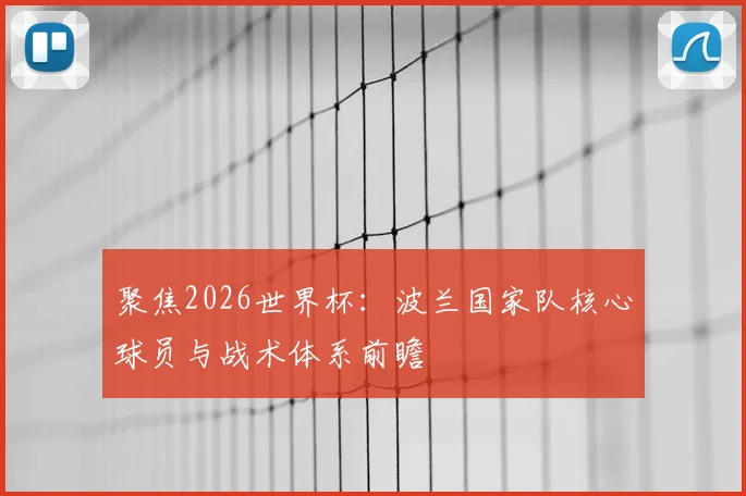 聚焦2026世界杯:波兰国家队核心球员与战术体系前瞻