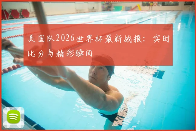 美国队2026世界杯最新战报：实时比分与精彩瞬间