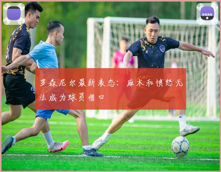 罗森尼尔最新表态：麻木和愤怒无法成为球员借口